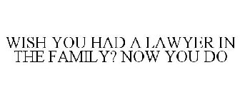 WISH YOU HAD A LAWYER IN THE FAMILY? NOW YOU DO