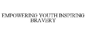 EMPOWERING YOUTH INSPIRING BRAVERY