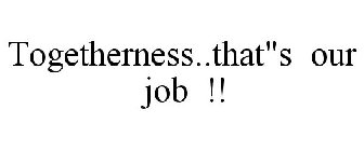 TOGETHERNESS...THAT'S OUR JOB!!