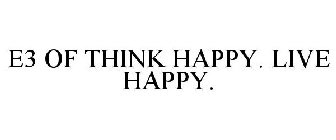 E3 OF THINK HAPPY. LIVE HAPPY.