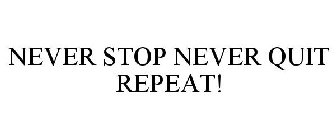 NEVER STOP NEVER QUIT REPEAT!