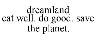 DREAMLAND EAT WELL. DO GOOD. SAVE THE PLANET.