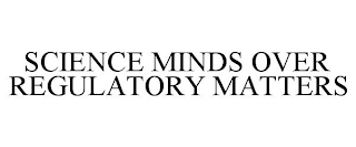 SCIENCE MINDS OVER REGULATORY MATTERS