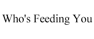 WHO'S FEEDING YOU