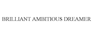 BRILLIANT AMBITIOUS DREAMER