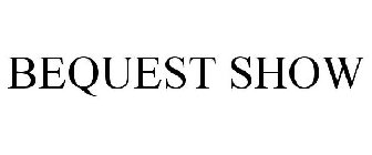 BEQUEST SHOW