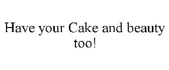 HAVE YOUR CAKE AND BEAUTY TOO!