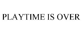 PLAYTIME IS OVER
