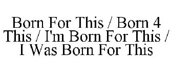 BORN FOR THIS / BORN 4 THIS / I'M BORN FOR THIS / I WAS BORN FOR THIS