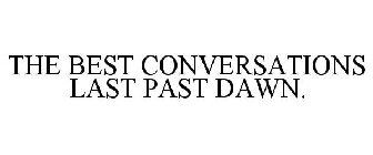 THE BEST CONVERSATIONS LAST PAST DAWN.