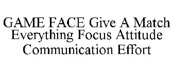 GAME FACE GIVE A MATCH EVERYTHING FOCUS ATTITUDE COMMUNICATION EFFORT