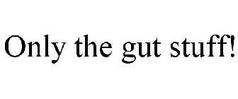 ONLY THE GUT STUFF!