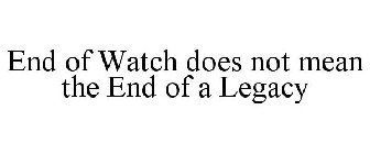 END OF WATCH DOES NOT MEAN THE END OF A LEGACY