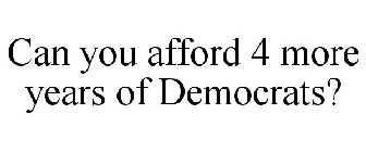 CAN YOU AFFORD 4 MORE YEARS OF DEMOCRATS?