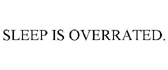 SLEEP IS OVERRATED.