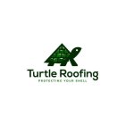 TURTLE ROOFING PROTECTING YOUR SHELL