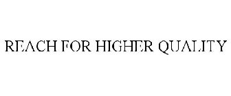 REACH FOR HIGHER QUALITY