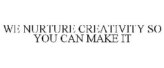 WE NURTURE CREATIVITY SO YOU CAN MAKE IT