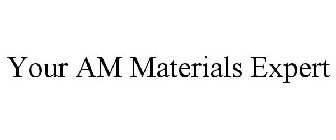 YOUR AM MATERIALS EXPERT