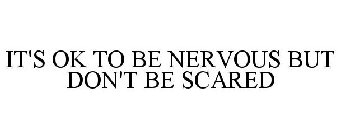 IT'S OK TO BE NERVOUS BUT DON'T BE SCARED