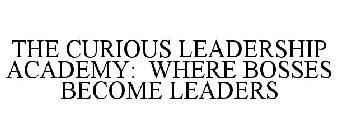 THE CURIOUS LEADERSHIP ACADEMY: WHERE BOSSES BECOME LEADERS