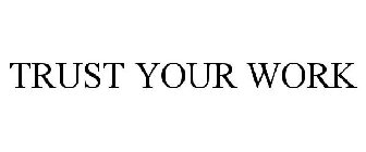 TRUST YOUR WORK
