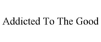 ADDICTED TO THE GOOD