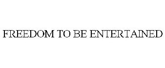 FREEDOM TO BE ENTERTAINED