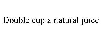 DOUBLE CUP A NATURAL JUICE