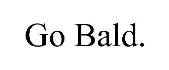 GO BALD.