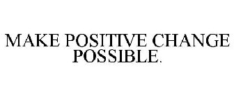 MAKE POSITIVE CHANGE POSSIBLE.