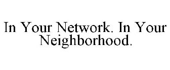IN YOUR NETWORK. IN YOUR NEIGHBORHOOD.