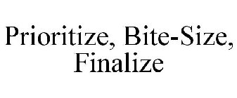 PRIORITIZE, BITE-SIZE, FINALIZE