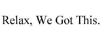 RELAX, WE GOT THIS.