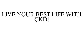 LIVE YOUR BEST LIFE WITH CKD!