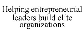 HELPING ENTREPRENEURIAL LEADERS BUILD ELITE ORGANIZATIONS