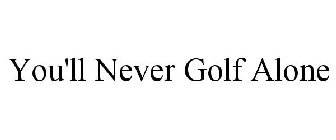 YOU'LL NEVER GOLF ALONE