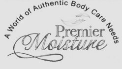 A WORLD OF AUTHENTIC BODY CARE NEEDS PREMIER MOISTURE