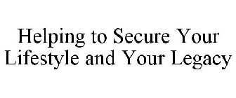 HELPING TO SECURE YOUR LIFESTYLE AND YOUR LEGACY