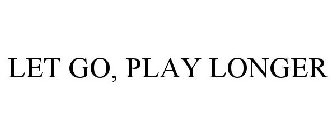 LET GO, PLAY LONGER