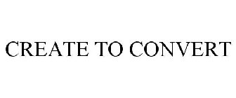 CREATE TO CONVERT