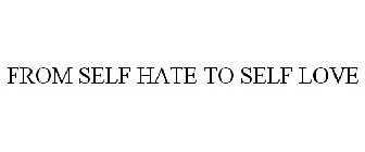 FROM SELF HATE TO SELF LOVE