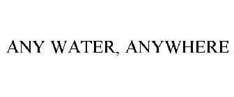 ANY WATER, ANYWHERE