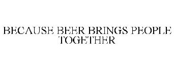 BECAUSE BEER BRINGS PEOPLE TOGETHER