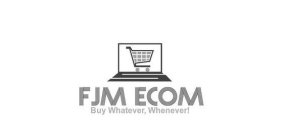 FJM ECOM BUY WHATEVER, WHENEVER!