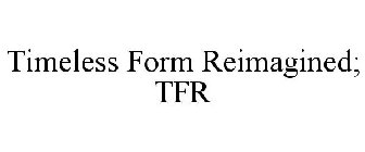 TIMELESS FORM REIMAGINED; TFR
