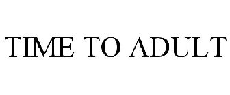 TIME TO ADULT