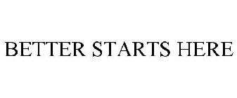 BETTER STARTS HERE