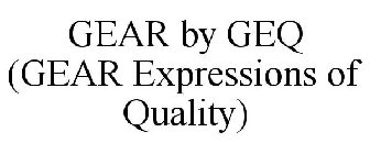 GEAR BY GEQ (GEAR EXPRESSIONS OF QUALITY)