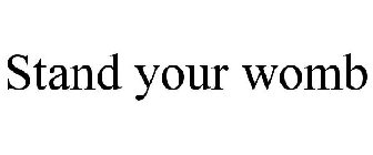 STAND YOUR WOMB